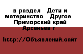  в раздел : Дети и материнство » Другое . Приморский край,Арсеньев г.